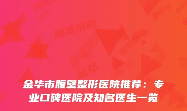 金华市腹壁整形医院推荐:专业口碑医院及知名医生一览