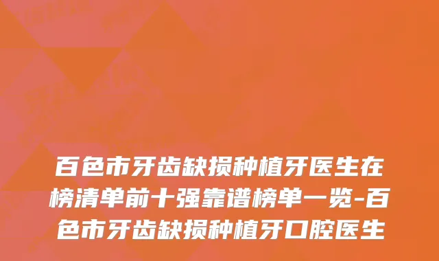 百色市牙齿缺损种植牙医生在榜清单前十强靠谱榜单一览-百色市牙齿缺损种植牙口腔医生