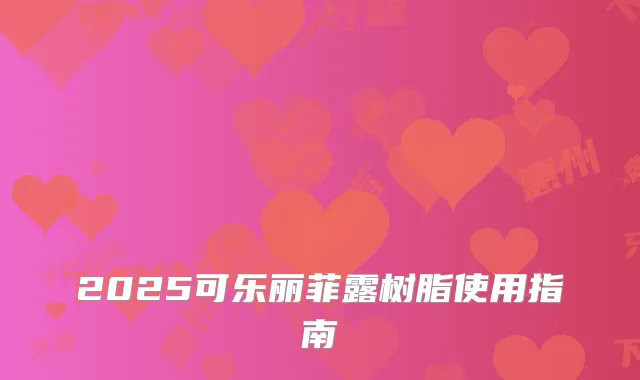 2025可乐丽菲露树脂使用指南
