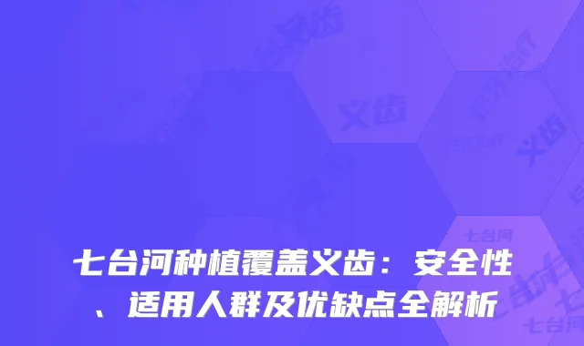 七台河种植覆盖义齿：安全性、适用人群及优缺点全解析