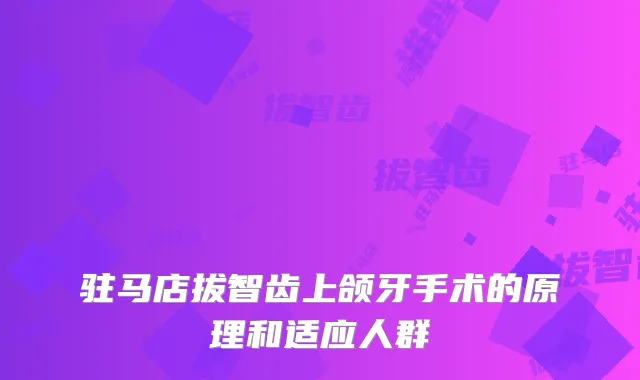 驻马店拔智齿上颌牙手术的原理和适应人群