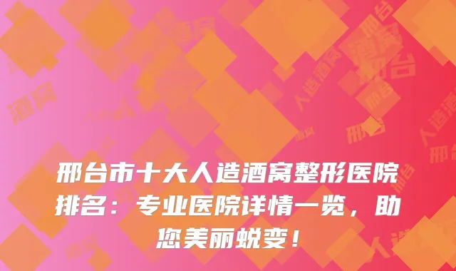 邢台市十大人造酒窝整形医院排名:专业医院详情一览,助您美丽蜕变!
