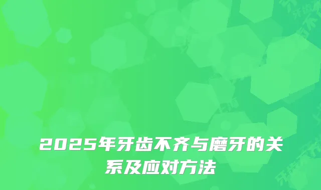 2025年牙齿不齐与磨牙的关系及应对方法