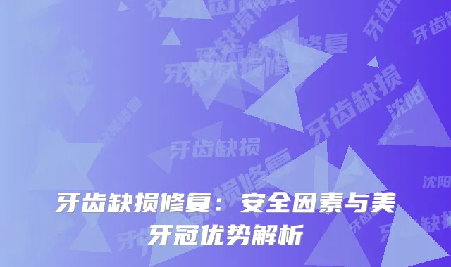 牙齿缺损修复：安全因素与美牙冠优势解析