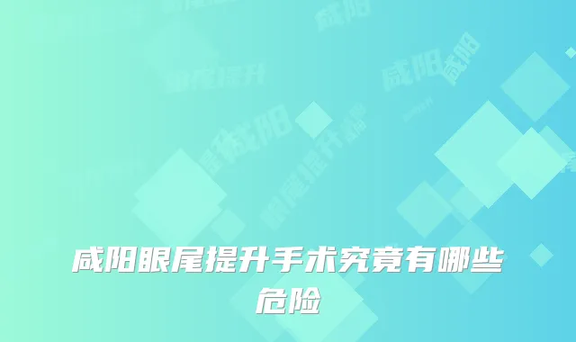 咸阳眼尾提升手术究竟有哪些危险