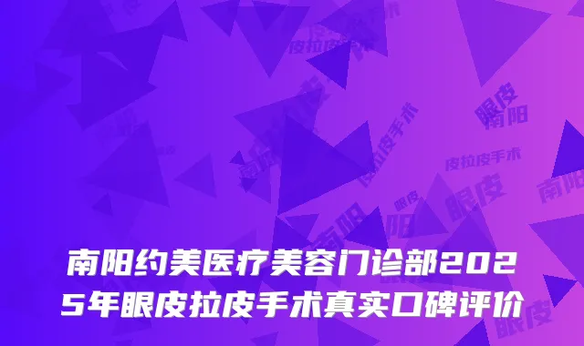南阳约美医疗美容门诊部2025年眼皮拉皮手术真实口碑评价