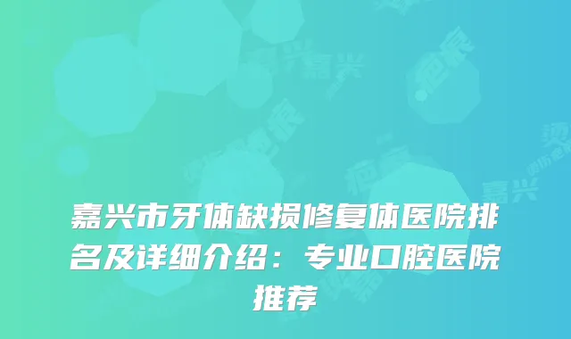 嘉兴市牙体缺损修复体医院排名及详细介绍:专业口腔医院推荐