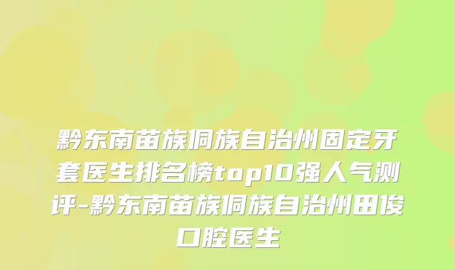 黔东南苗族侗族自治州固定牙套医生排名榜top10强人气测评-黔东南苗族侗族自治州田俊口腔医生