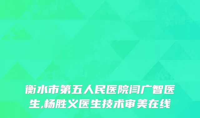 衡水市第五人民医院闫广智医生,杨胜义医生技术审美在线