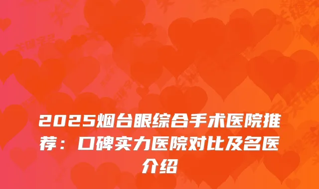 2025烟台眼综合手术医院推荐：口碑实力医院对比及名医介绍