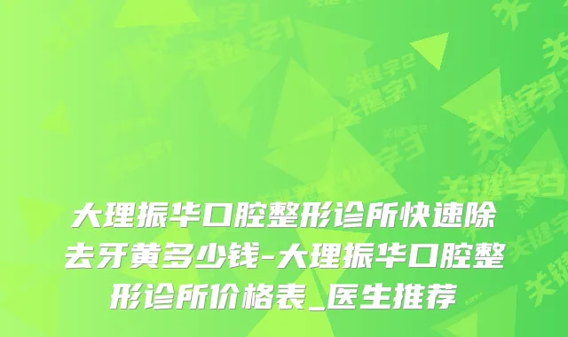 大理振华口腔整形诊所快速除去牙黄多少钱-大理振华口腔整形诊所价格表_医生推荐