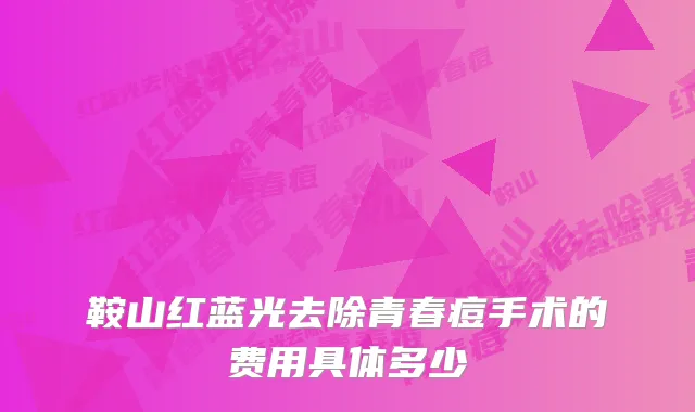 鞍山红蓝光去除青春痘手术的费用具体多少