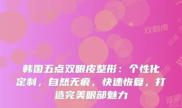 韩国五点双眼皮整形：个性化定制，自然无痕，快速恢复，打造眼部魅力
