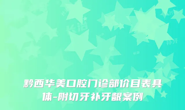 黔西华美口腔门诊部价目表具体-附切牙补牙龈案例