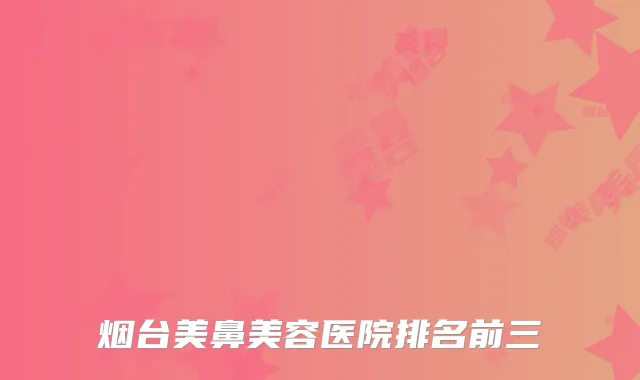 烟台美鼻美容医院排名前三