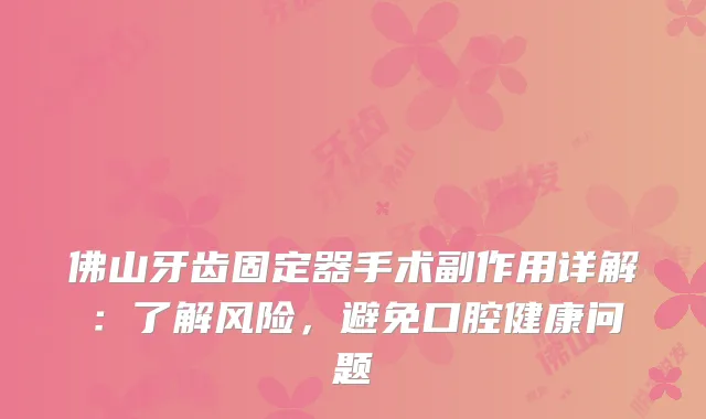 佛山牙齿固定器手术副作用详解：了解风险，避免口腔健康问题