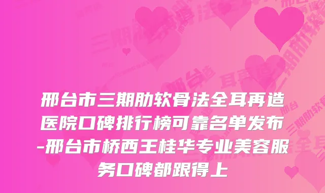 邢台市三期肋软骨法全耳再造医院口碑排行榜可靠名单发布-邢台市桥西王桂华专业美容服务口碑都跟得上