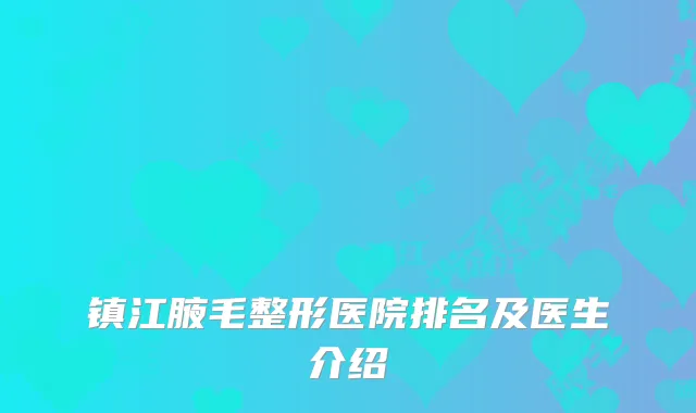 镇江腋毛整形医院排名及医生介绍