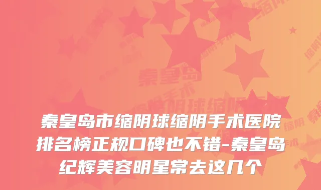 秦皇岛市缩阴球缩阴手术医院排名榜正规口碑也不错-秦皇岛纪辉美容明星常去这几个