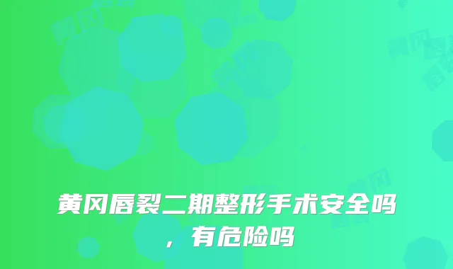 黄冈唇裂二期整形手术安全吗，有危险吗
