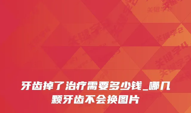 牙齿掉了需要多少钱_哪几颗牙齿不会换图片