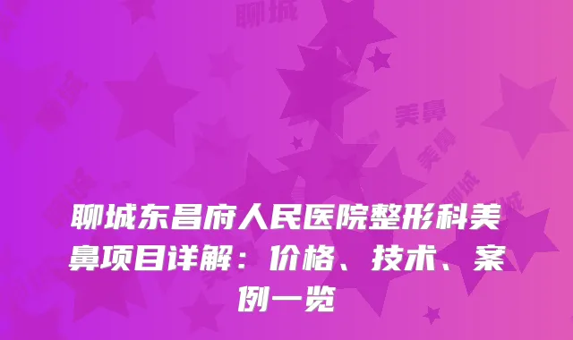 聊城东昌府人民医院整形科美鼻项目详解：价格、技术、案例一览