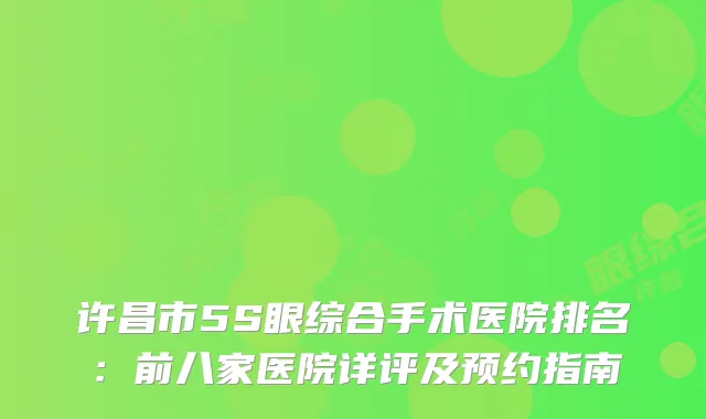 许昌市5S眼综合手术医院排名：前八家医院详评及预约指南