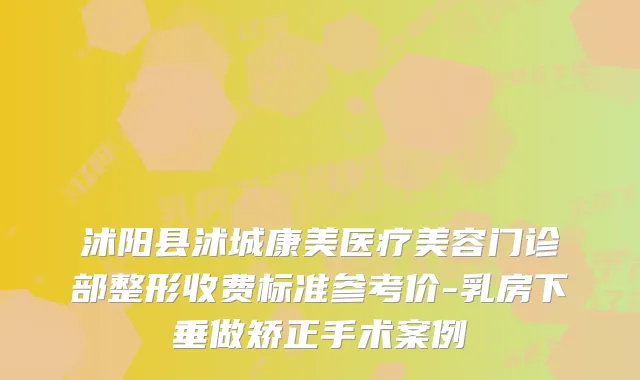 沭阳县沭城康美医疗美容门诊部整形收费标准参考价-乳房下垂做矫正手术案例
