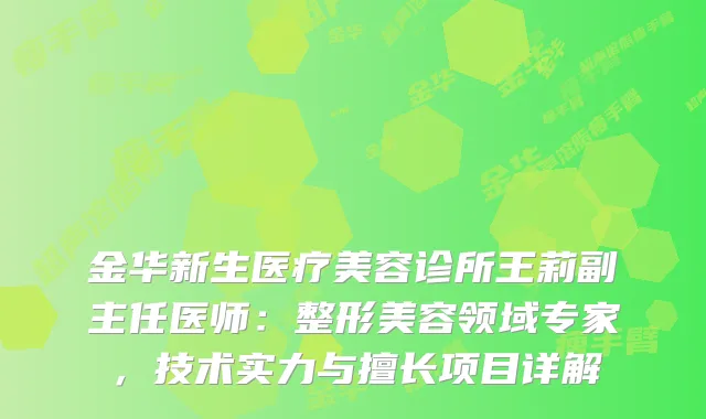 金华新生医疗美容诊所王莉副主任医师：整形美容领域专家，技术实力与擅长项目详解