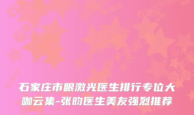 石家庄市眼激光医生排行专位大咖云集-张昀医生美友强烈推荐