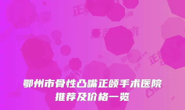 鄂州市骨性凸嘴正颌手术医院推荐及价格一览