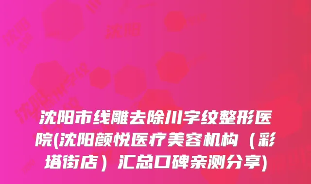 沈阳市线雕去除川字纹整形医院(沈阳颜悦医疗美容机构（彩塔街店）汇总口碑亲测分享)