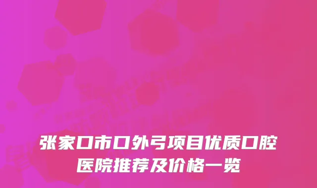 张家口市口外弓项目优质口腔医院推荐及价格一览