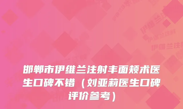 邯郸市伊维兰注射丰面颊术医生口碑不错（刘亚莉医生口碑评价参考）