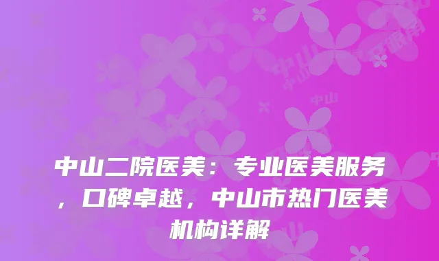 中山二院医美：专业医美服务，口碑卓越，中山市热门医美机构详解
