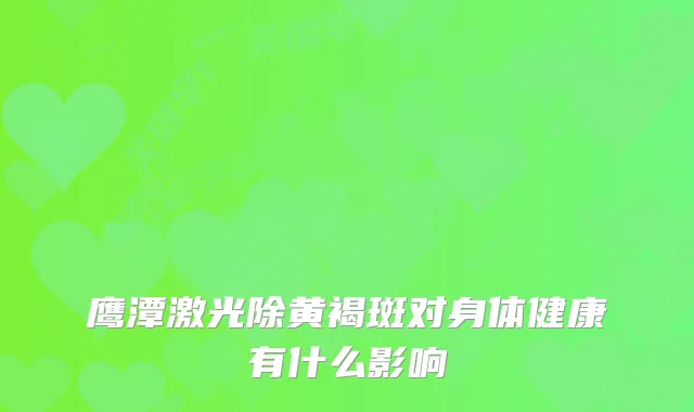 鹰潭激光除黄褐斑对身体健康有什么影响