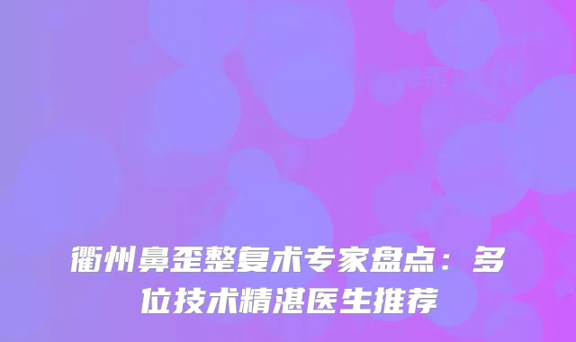 衢州鼻歪整复术专家盘点:多位技术精湛医生推荐