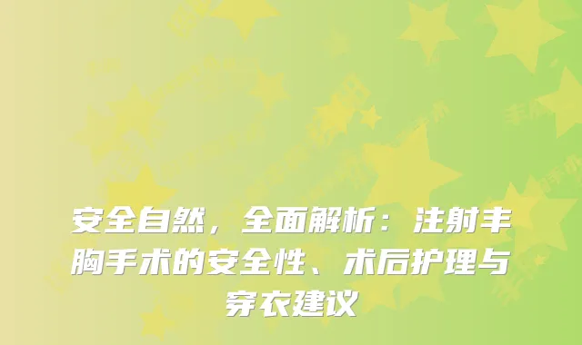 安全自然，全面解析：注射丰胸手术的安全性、术后护理与穿衣建议