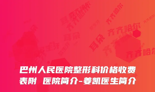 巴州人民医院整形科价格收费表附 医院简介-姜凯医生简介