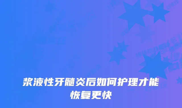 浆液性牙髓炎后如何护理才能恢复更快