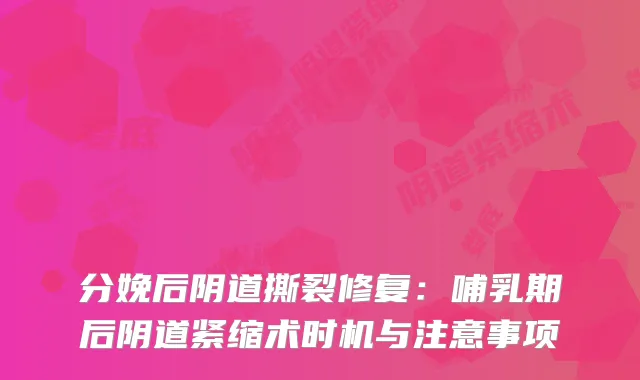 分娩后阴道撕裂修复：哺乳期后阴道紧缩术时机与注意事项