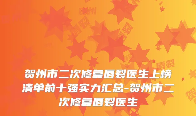 贺州市二次修复唇裂医生上榜清单前十强实力汇总-贺州市二次修复唇裂医生