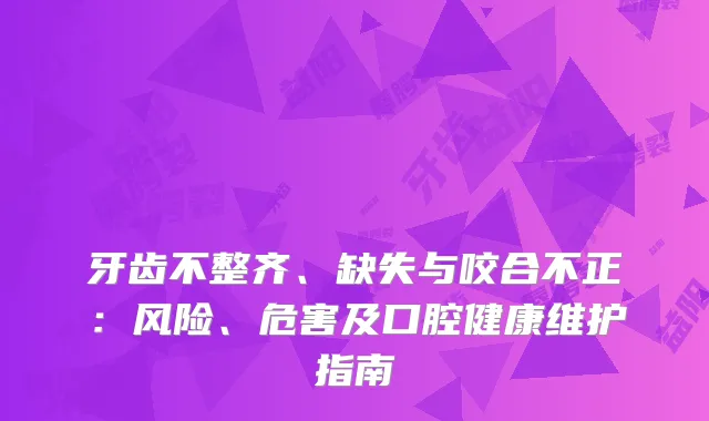 牙齿不整齐、缺失与咬合不正：风险、危害及口腔健康维护指南