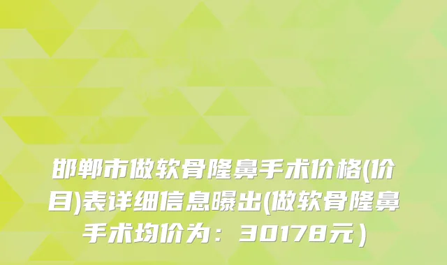 邯郸市做软骨隆鼻手术价格(价目)表详细信息曝出(做软骨隆鼻手术均价为：30178元）