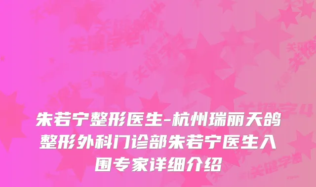 朱若宁整形医生-杭州瑞丽天鸽整形外科门诊部朱若宁医生入围专家详细介绍