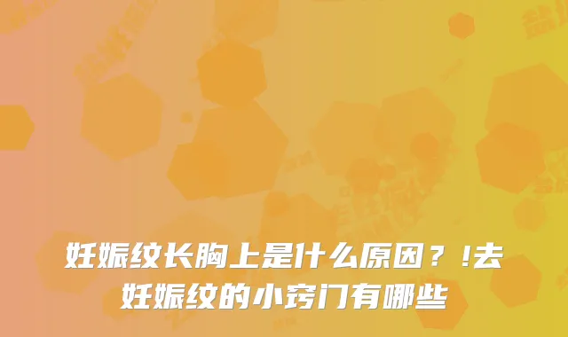 妊娠纹长胸上是什么原因？!去妊娠纹的小窍门有哪些