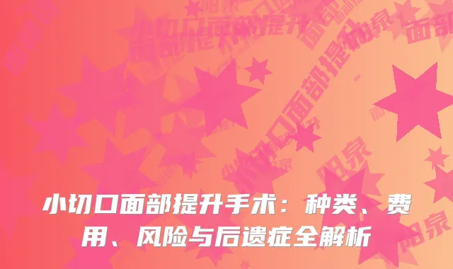 小切口面部提升手术：种类、费用、风险与后遗症全解析