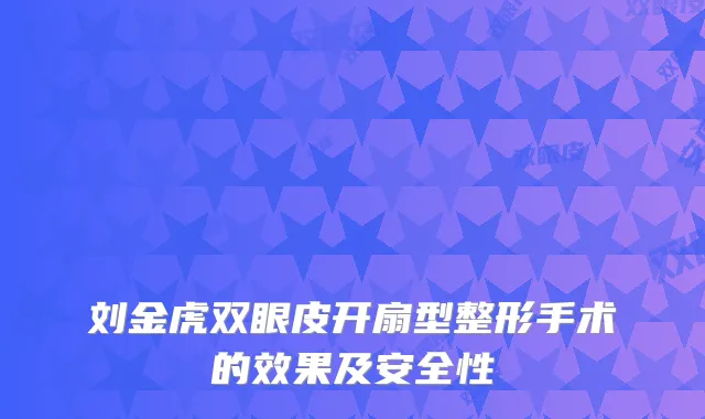 刘金虎双眼皮开扇型整形手术的效果及安全性