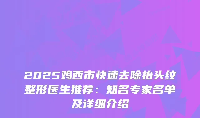 2025鸡西市快速去除抬头纹整形医生推荐：知名专家名单及详细介绍