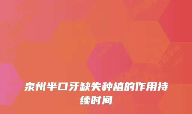 泉州半口牙缺失种植的作用持续时间